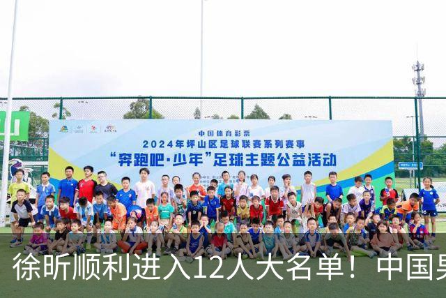 徐昕顺利进入12人大名单！中国男篮公布最新集训阵容，广东双核正式入选