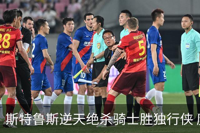 斯特鲁斯逆天绝杀骑士胜独行侠 魔术大胜篮网