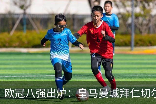 欧冠八强出炉：皇马曼城拜仁切尔西 意甲三强